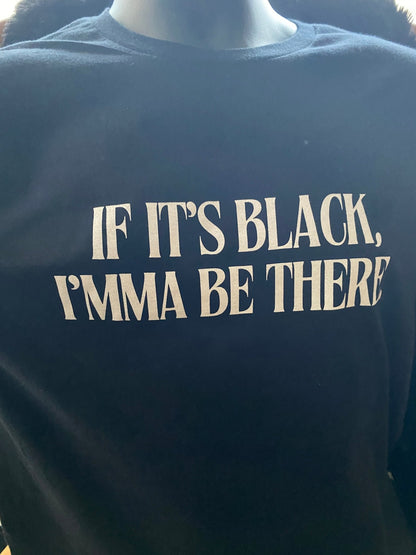 If It’s Black, Imma Be There T-Shirt - West & Remount Custom Apparel