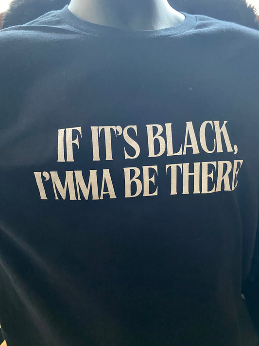 If It’s Black, Imma Be There T-Shirt - West & Remount Custom Apparel