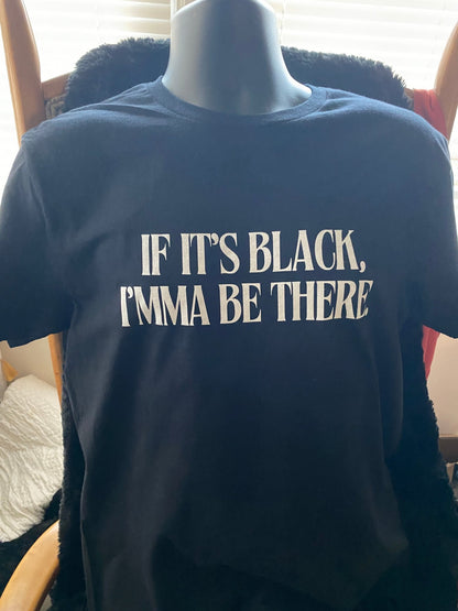 If It’s Black, Imma Be There T-Shirt - West & Remount Custom Apparel