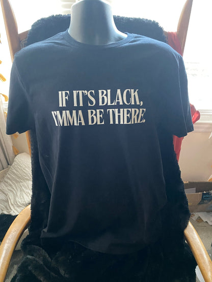 If It’s Black, Imma Be There T-Shirt - West & Remount Custom Apparel