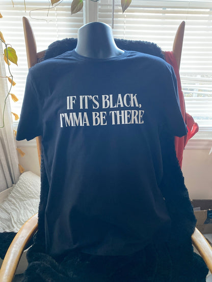 If It’s Black, Imma Be There T-Shirt - West & Remount Custom Apparel